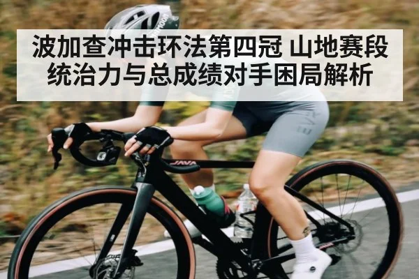 波加查冲击环法第四冠 山地赛段统治力与总成绩对手困局解析