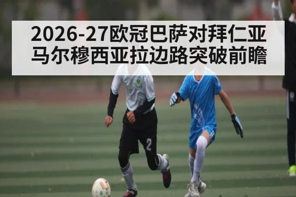 2026-27欧冠巴萨对拜仁亚马尔穆西亚拉边路突破前瞻